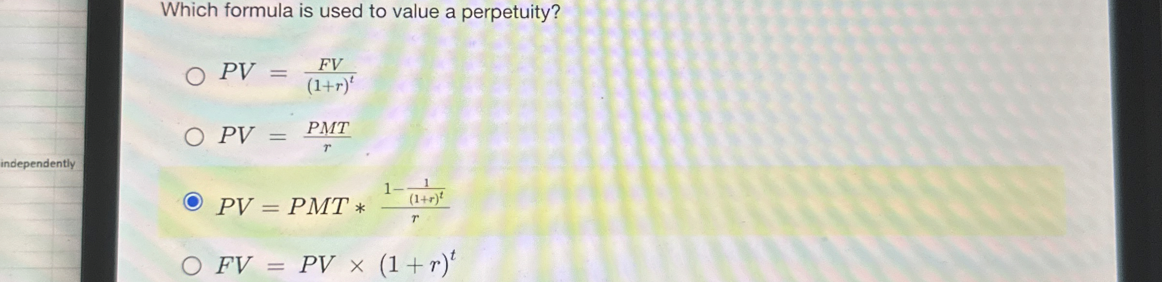  Which formula is used to value a perpetuity? PV=FV(1+r)t PV=PMTr PV=PMT**1-1(1+r)2r