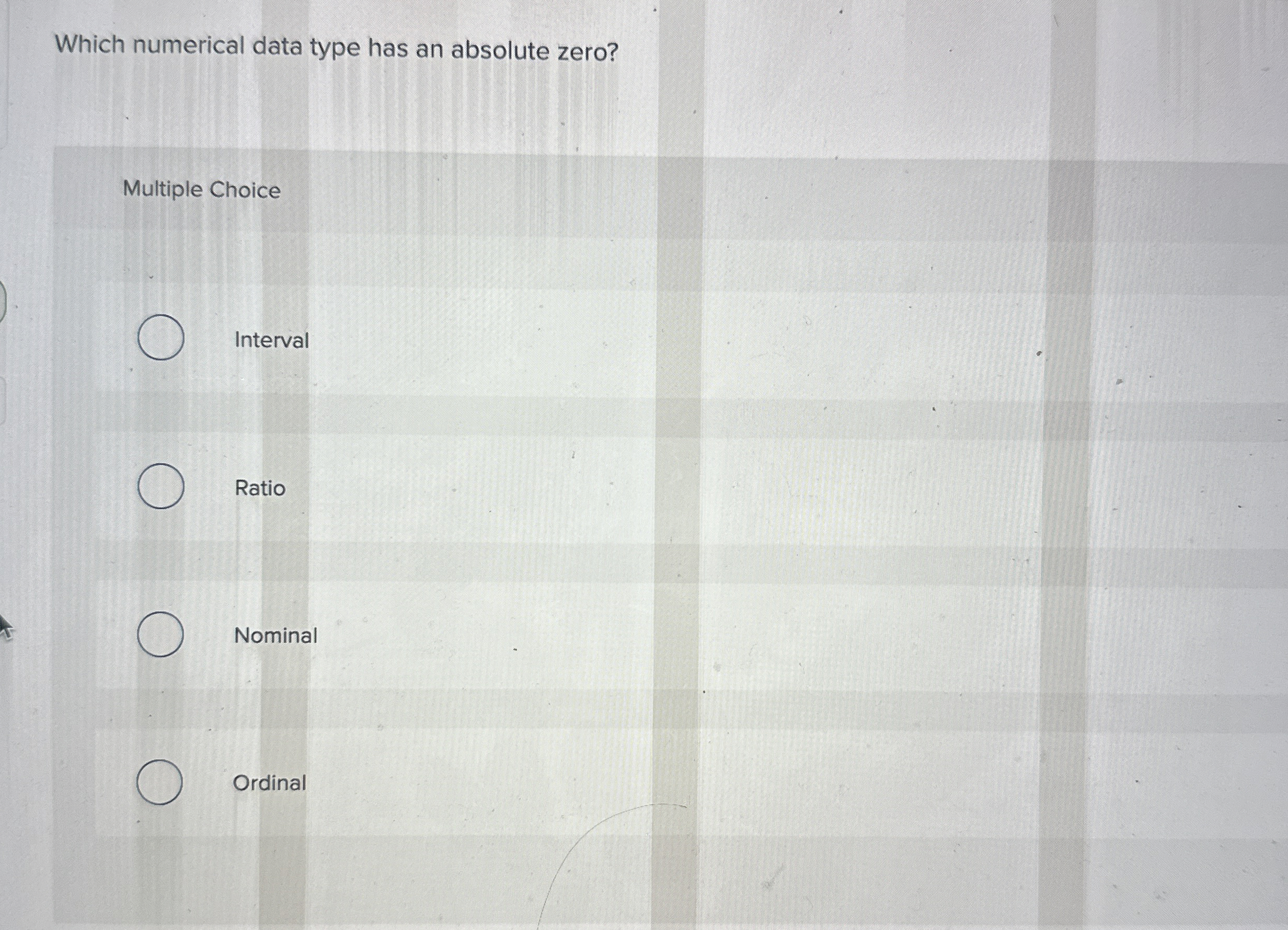  Which numerical data type has an absolute zero? Multiple Choice Interval