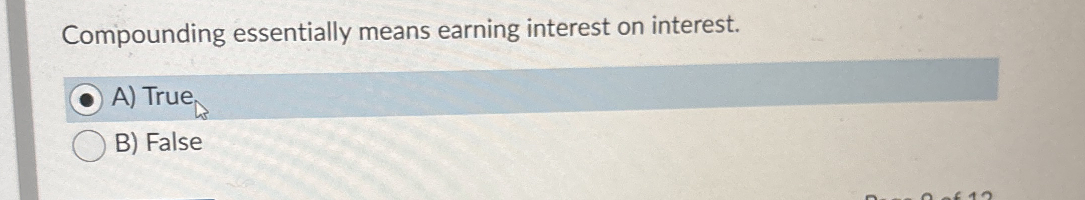  Compounding essentially means earning interest on interest. A) True B) False