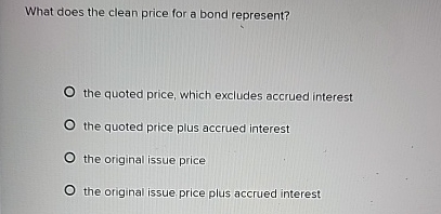  What does the clean price for a bond represent? the quoted