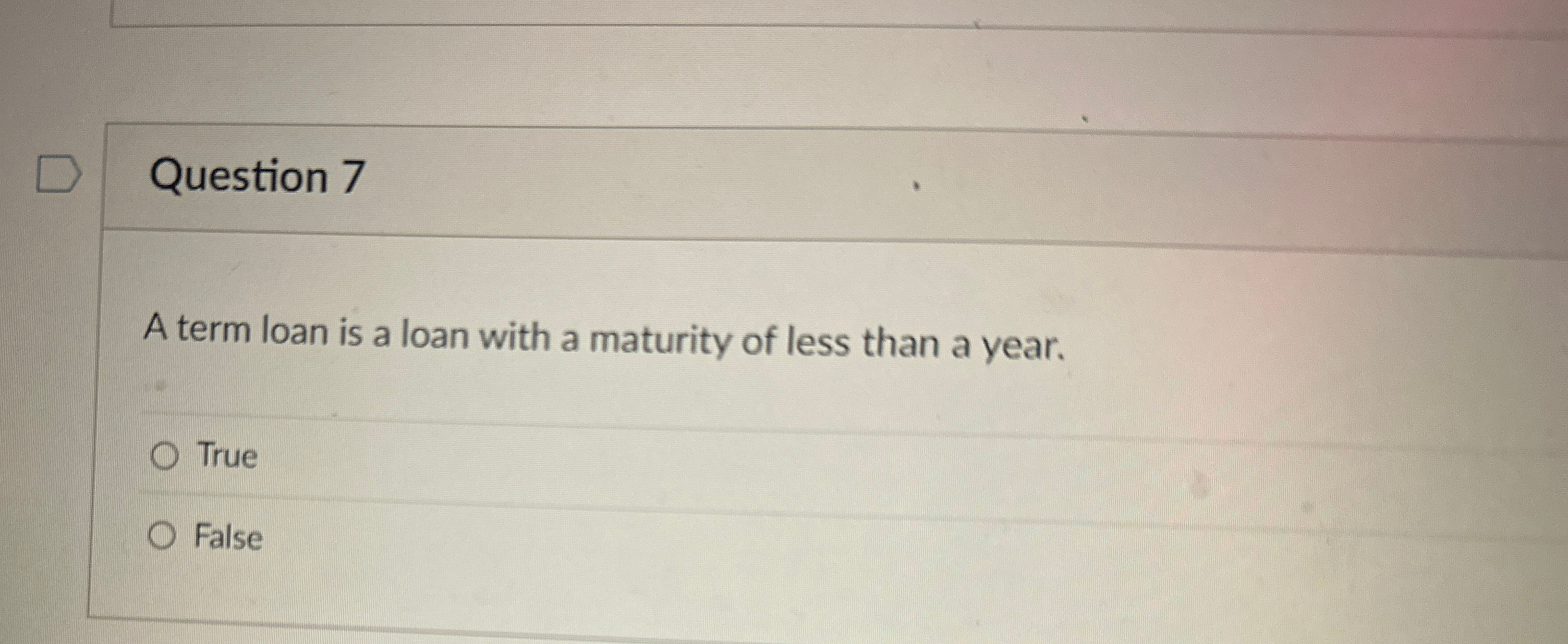  Question 7 A term loan is a loan with a maturity