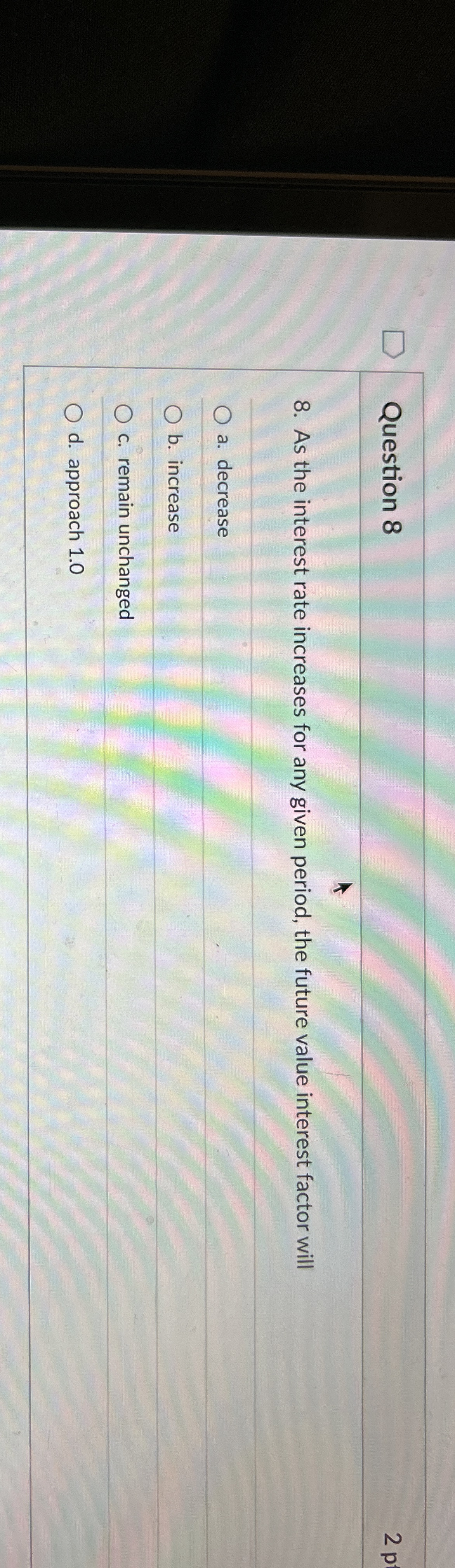  Question 8 As the interest rate increases for any given period,