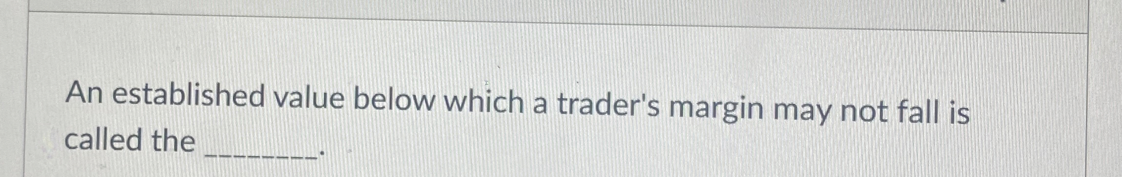  An established value below which a trader's margin may not fall