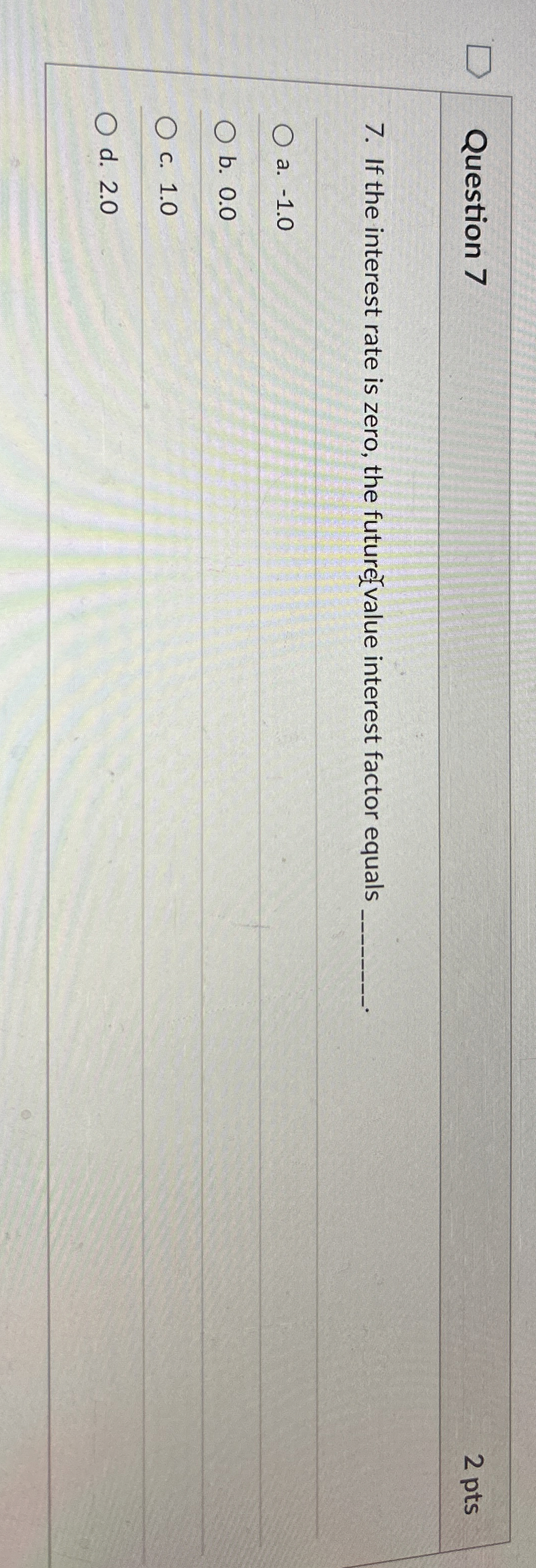  Question 7 If the interest rate is zero, the future value