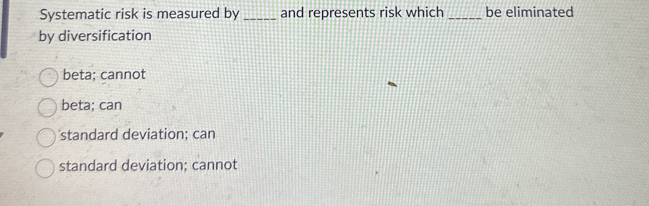  Systematic risk is measured by and represents risk which be eliminated