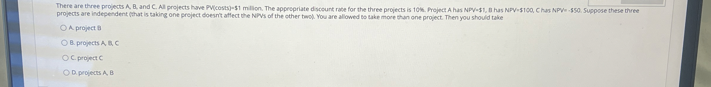  There are three projects A,B, and C. All projects have costs)=$1