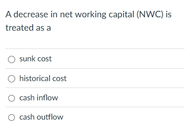  A decrease in net working capital (NWC) is treated as a