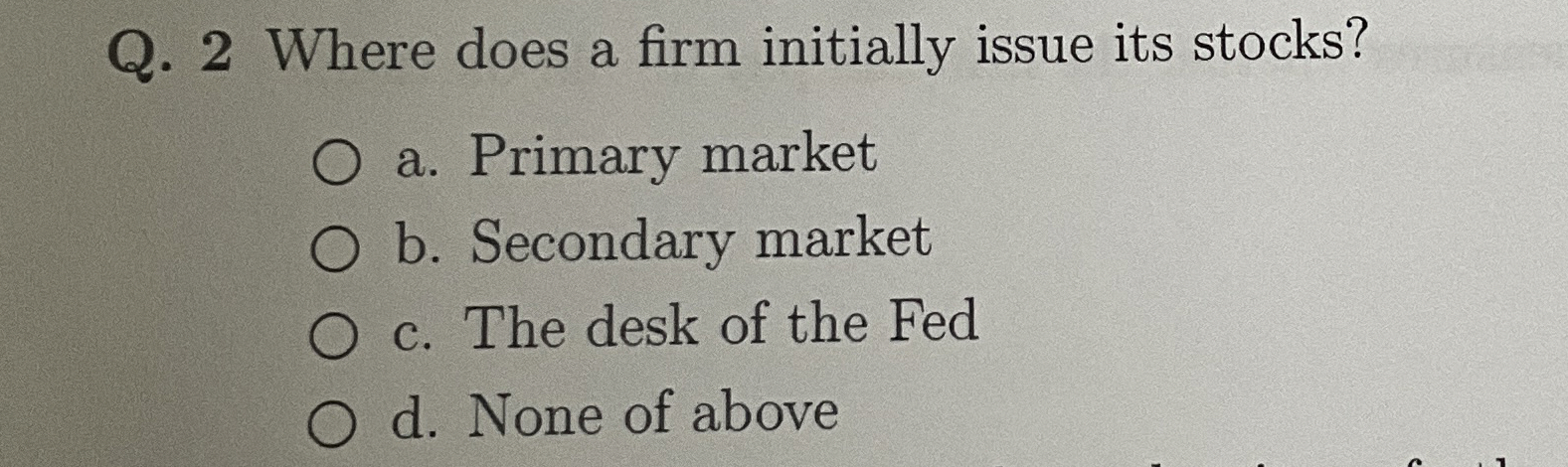  Q.2 Where does a firm initially issue its stocks? a. Primary