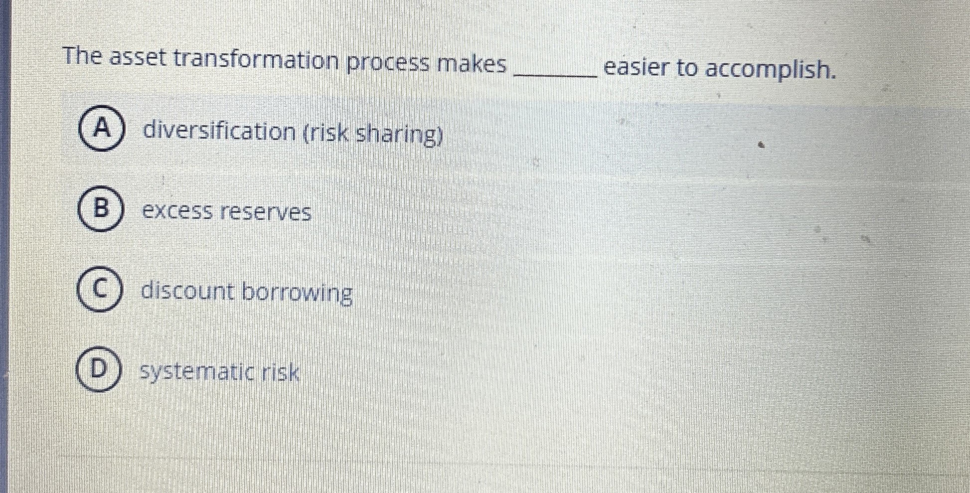  The asset transformation process makes easier to accomplish. (A) diversification (risk