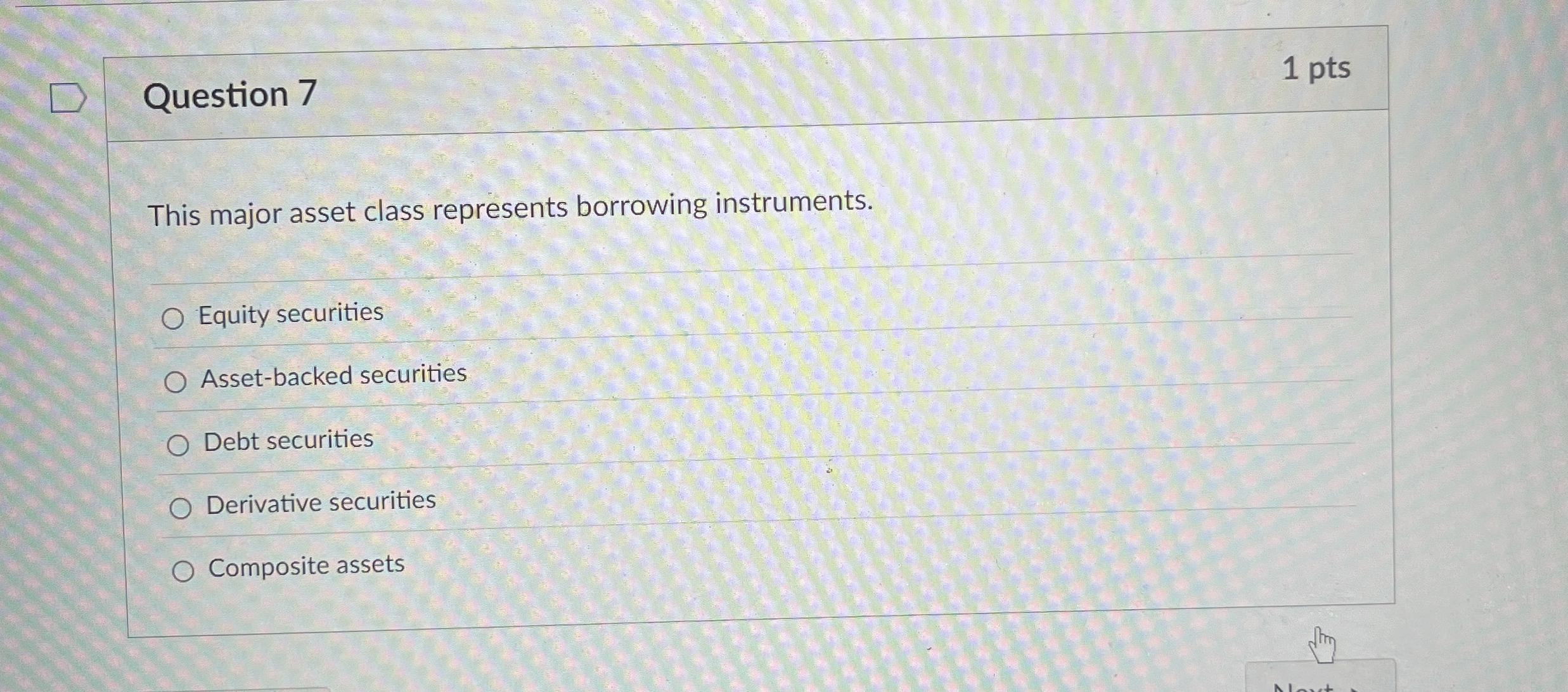  Question 7 This major asset class represents borrowing instruments. Equity securities