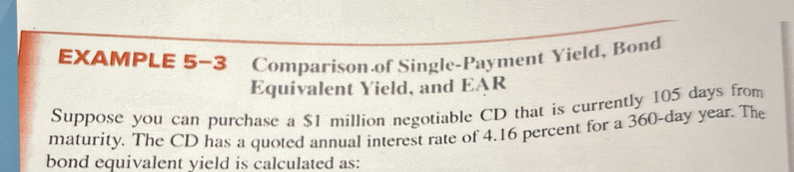  EXAMPLE 5-3 Comparison.of Single-Payment Yield, Bond Equivalent Yield, and EAR Suppose