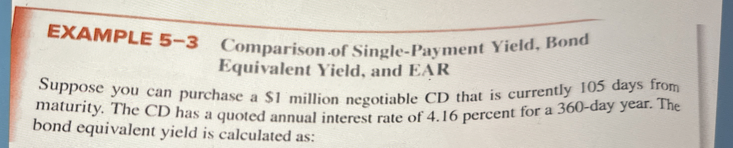  EXAMPLE 5-3 Comparison.of Single-Payment Yield, Bond Equivalent Yield, and EAR Suppose