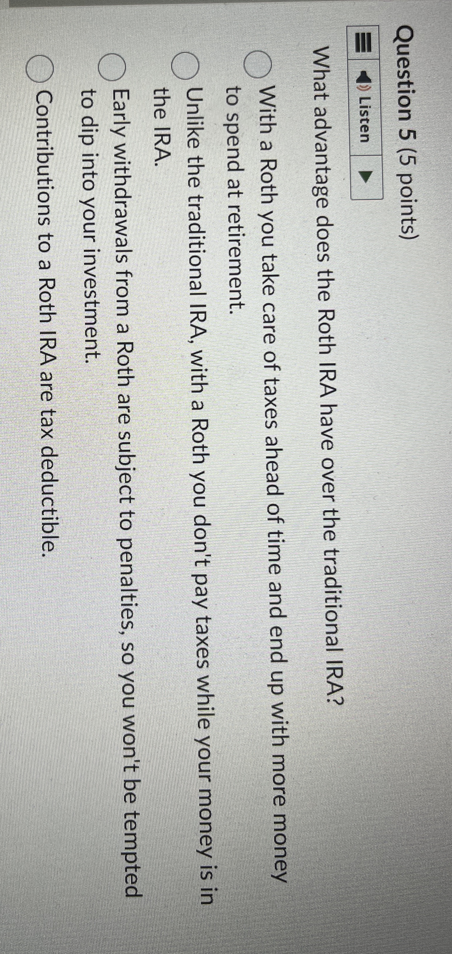  Question 5(5 points) What advantage does the Roth IRA have over