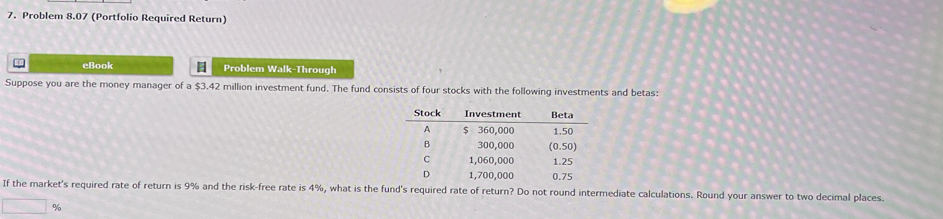  Problem 8.07(Portfolio Required Return) eBook Suppose you are the money manager