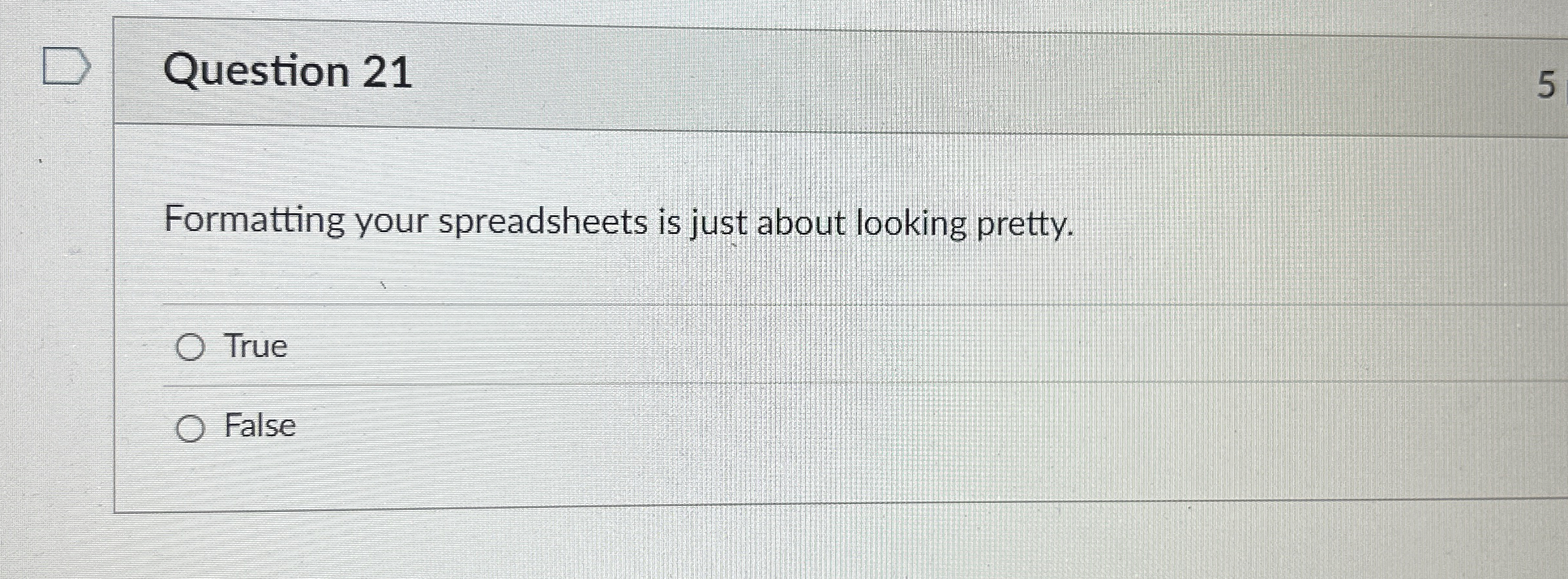  Question 21 Formatting your spreadsheets is just about looking pretty. True