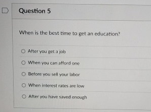  Question 5 When is the best time to get an education?