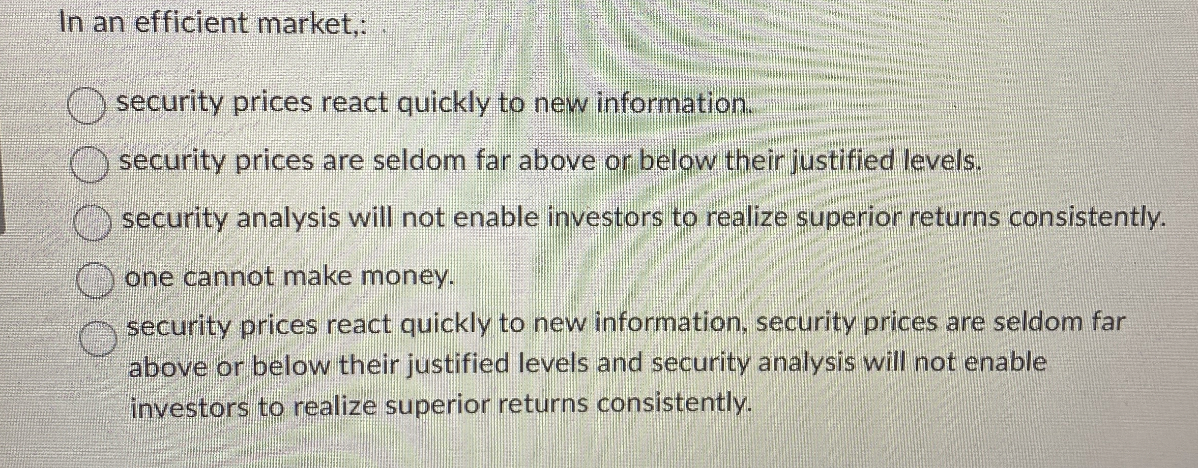  In an efficient market,: security prices react quickly to new information.