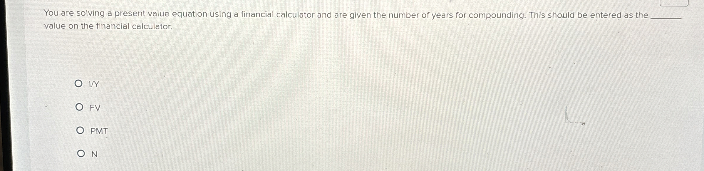  You are solving a present value equation using a financial calculator