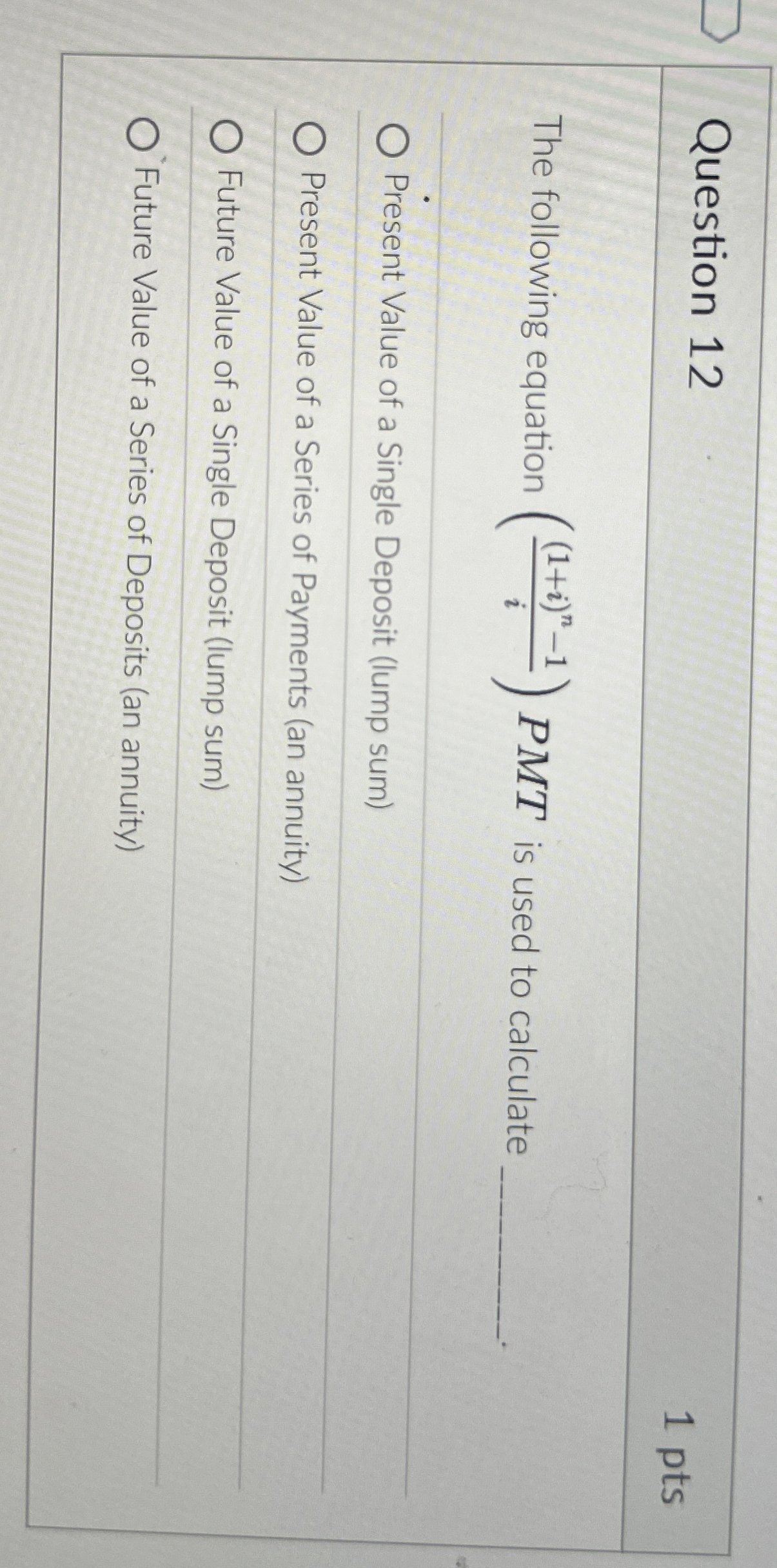  Question 12 The following equation ((1+i)n-1i)PMT is used to calculate Present