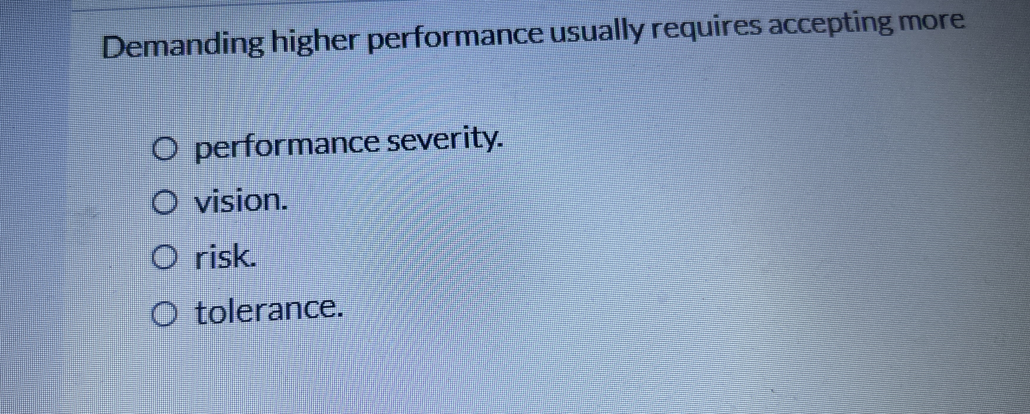  Demanding higher performance usually requires accepting more performance severity. vision. risk.