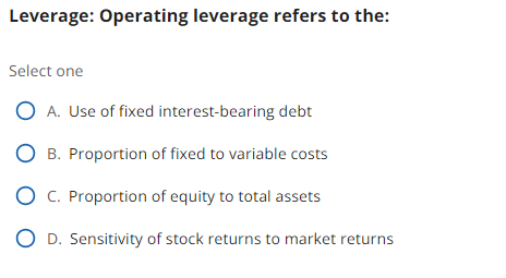  Leverage: Operating leverage refers to the: Select one A. Use of