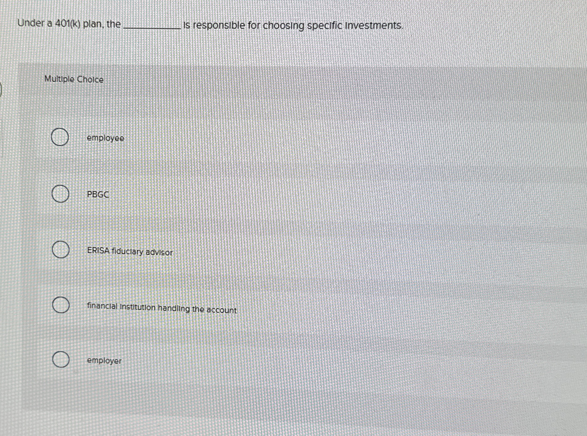  Is responsible for choosing specific investments. Multiple Choice employee PBGC ERISA