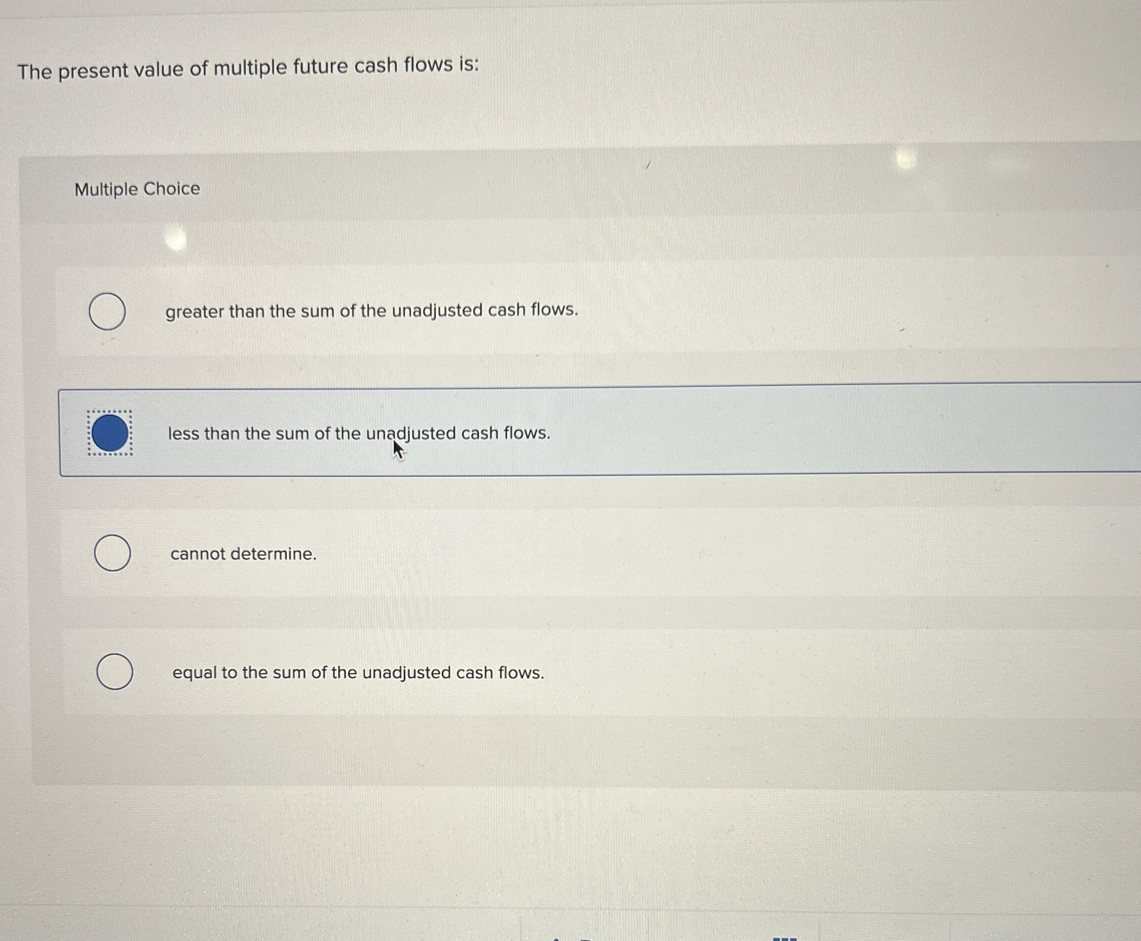  The present value of multiple future cash flows is: Multiple Choice