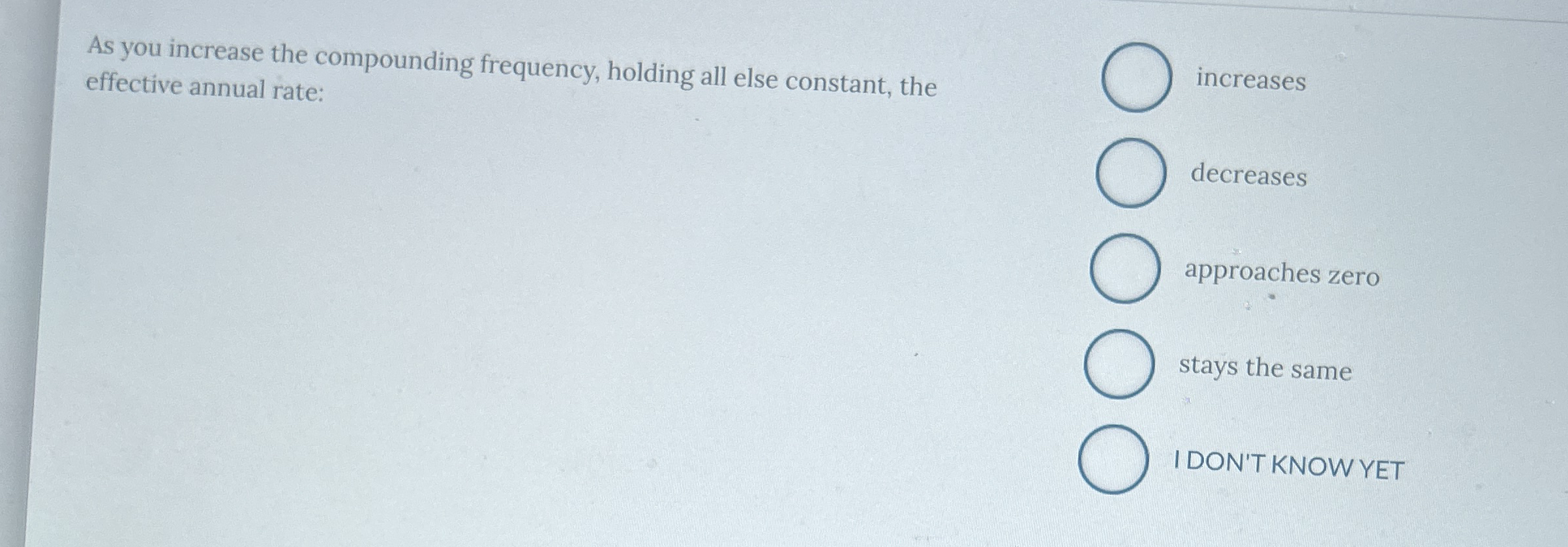  As you increase the compounding frequency, holding all else constant, the