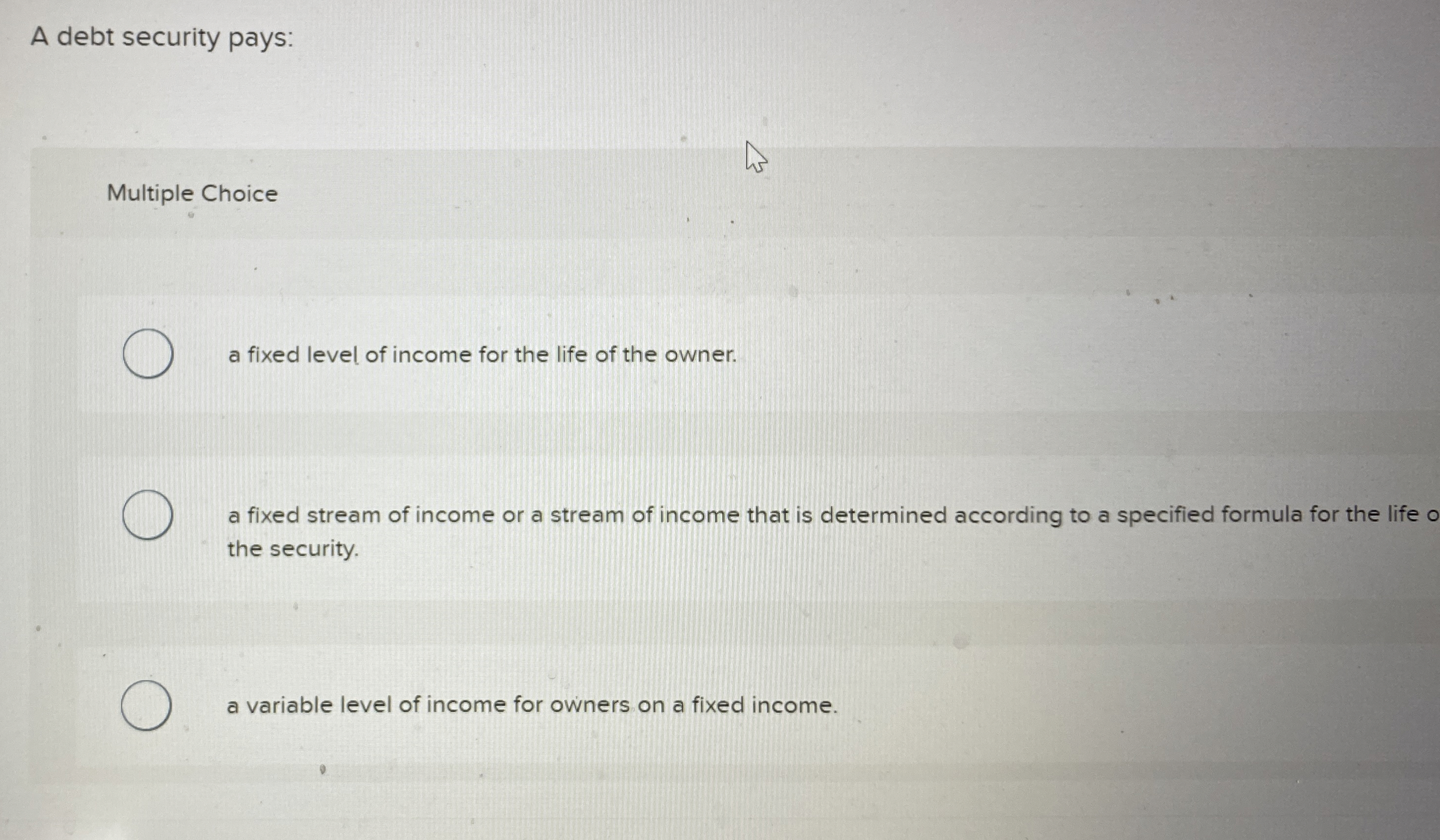  A debt security pays: Multiple Choice a fixed level of income