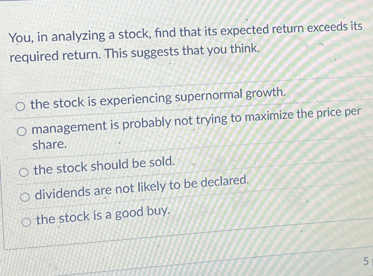  You, in analyzing a stock, find that its expected return exceeds