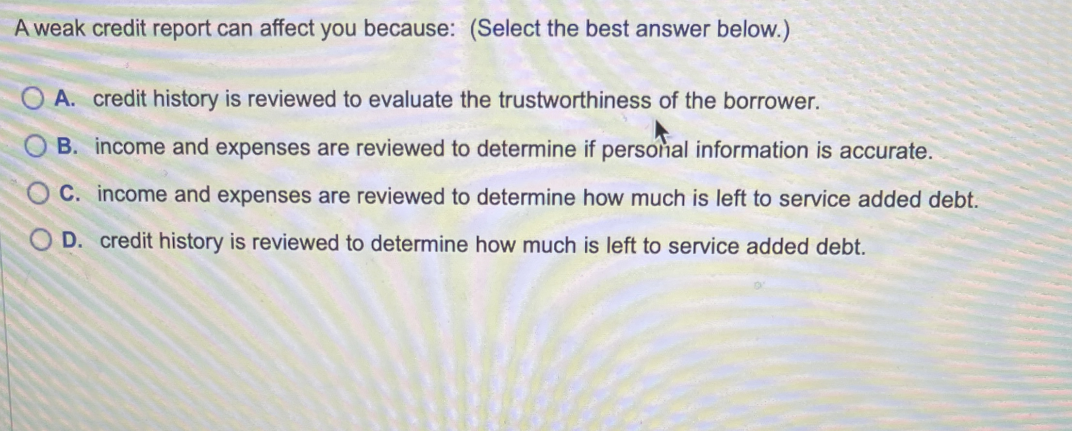  A weak credit report can affect you because: (Select the best