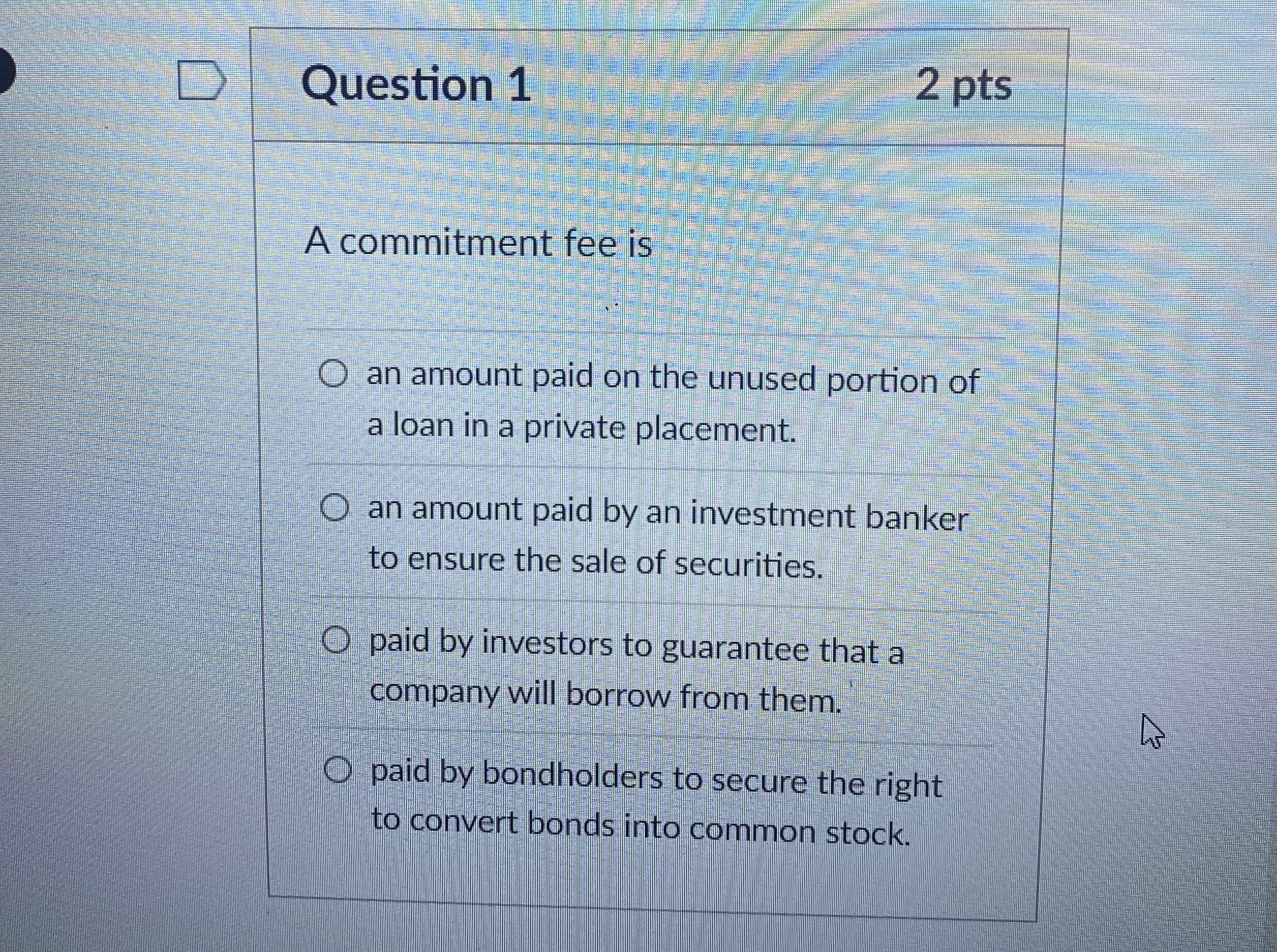  Question 1 2 pts A commitment fee is an amount paid