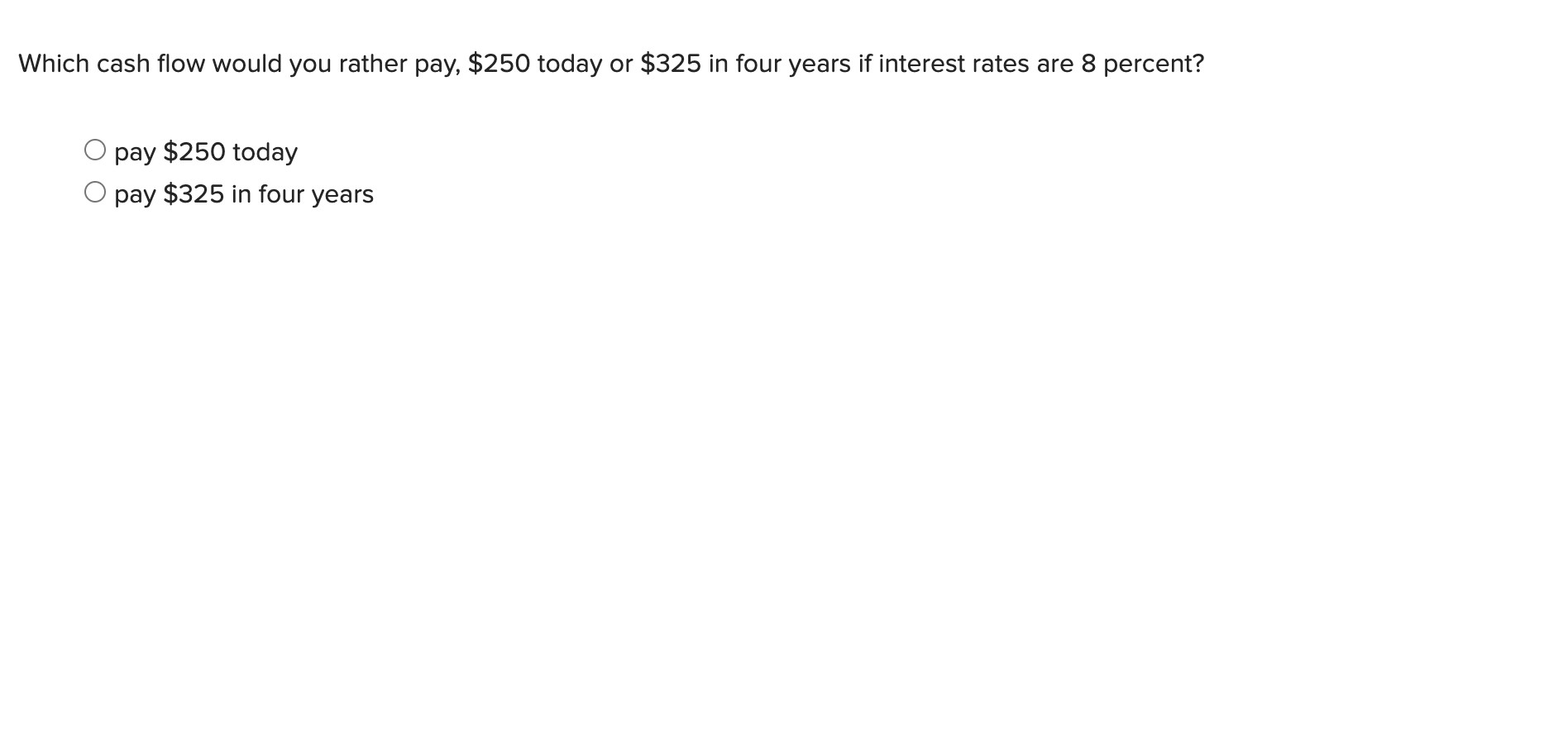  Which cash flow would you rather pay, $250 today or $325
