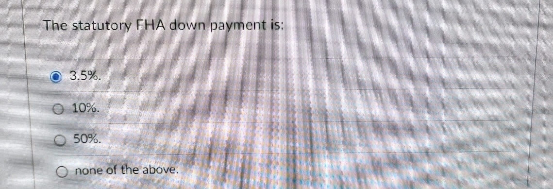  The statutory FHA down payment is: 3.5% 10%. 50%. none of