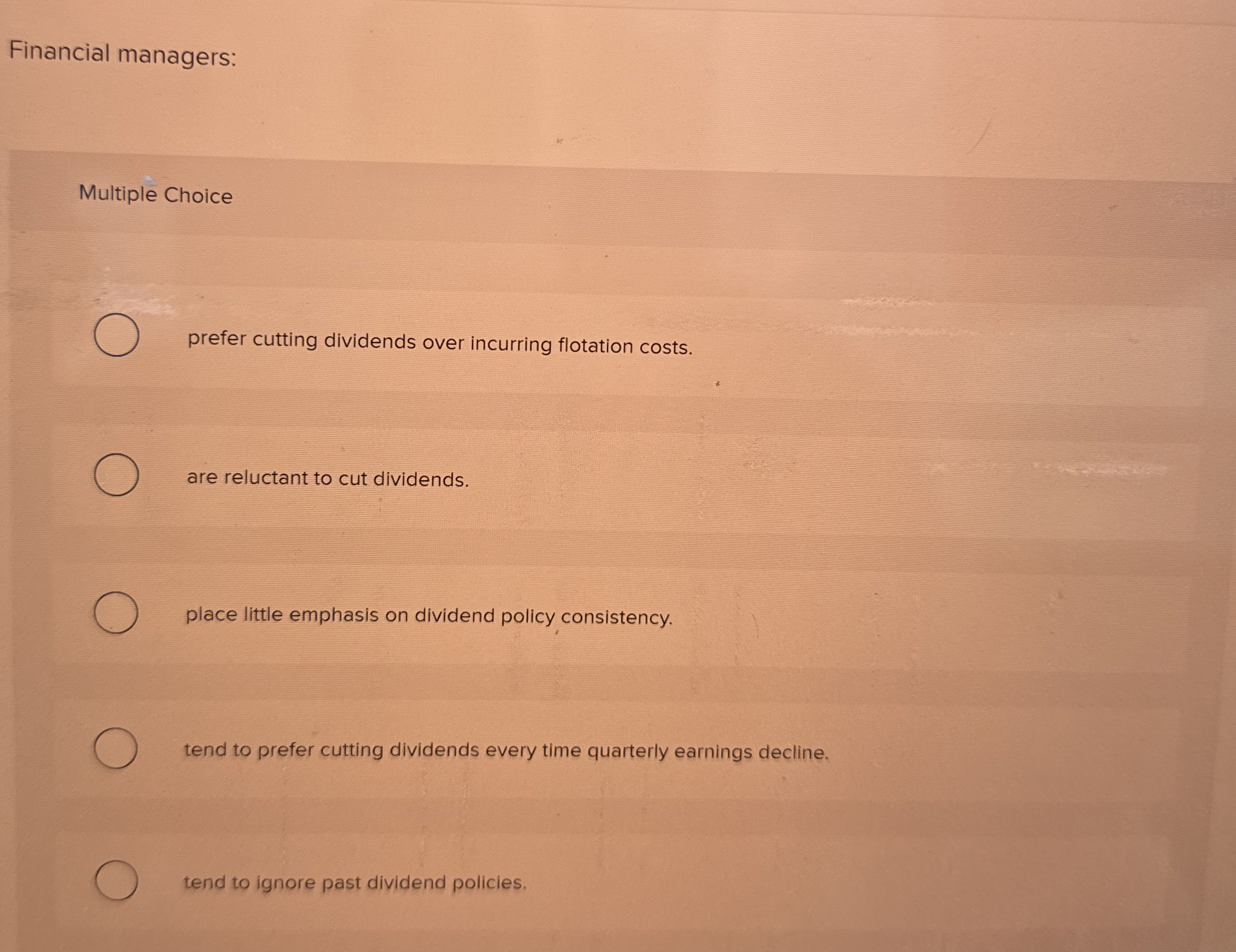  Financial managers: Multiple Choice prefer cutting dividends over incurring flotation costs.