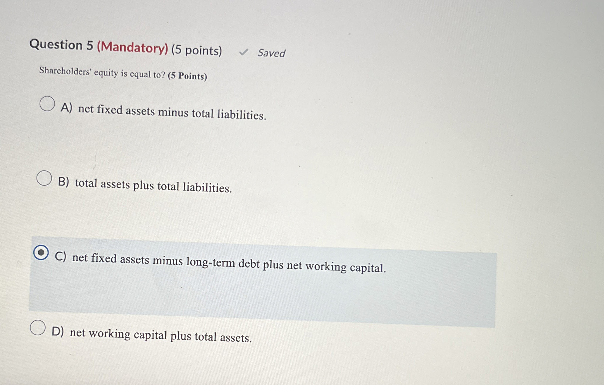  Question 5(Mandatory)(5 points) Saved Shareholders' equity is equal to?(5 Points) A)
