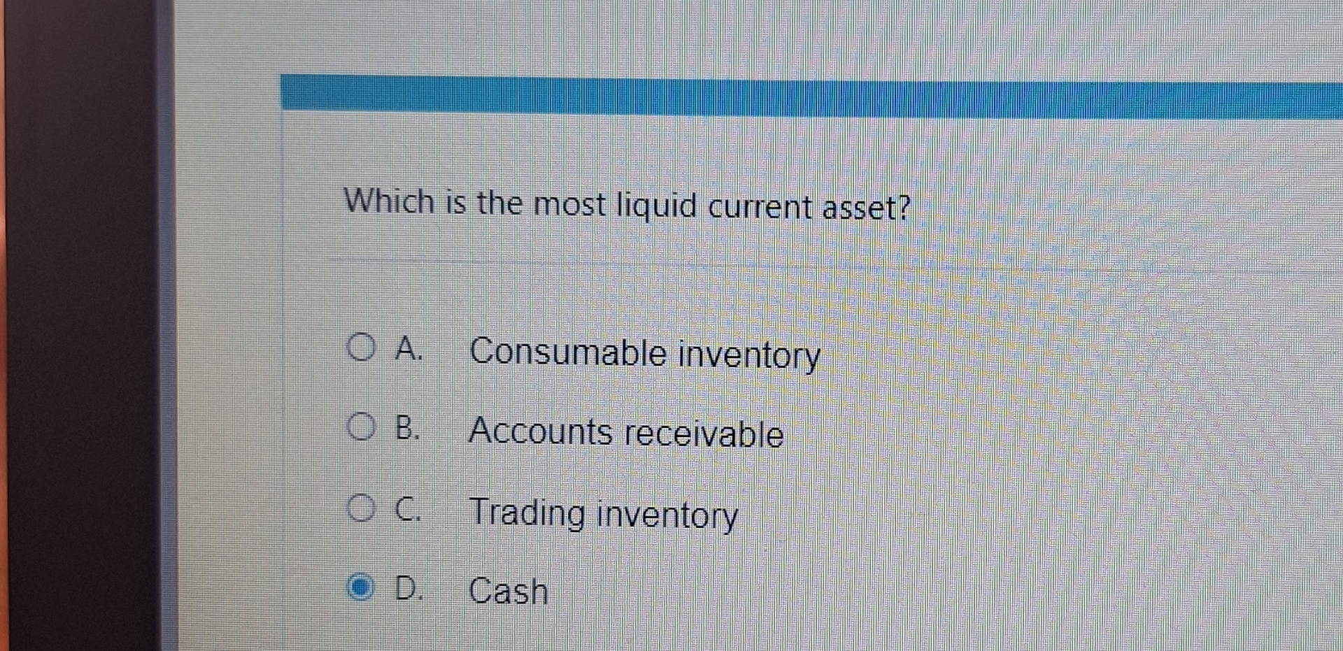  Which is the most liquid current asset? A. Consumable inventory B.