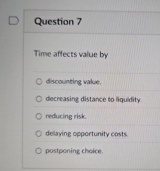  Question 7 Time affects value by discounting value. decreasing distance to