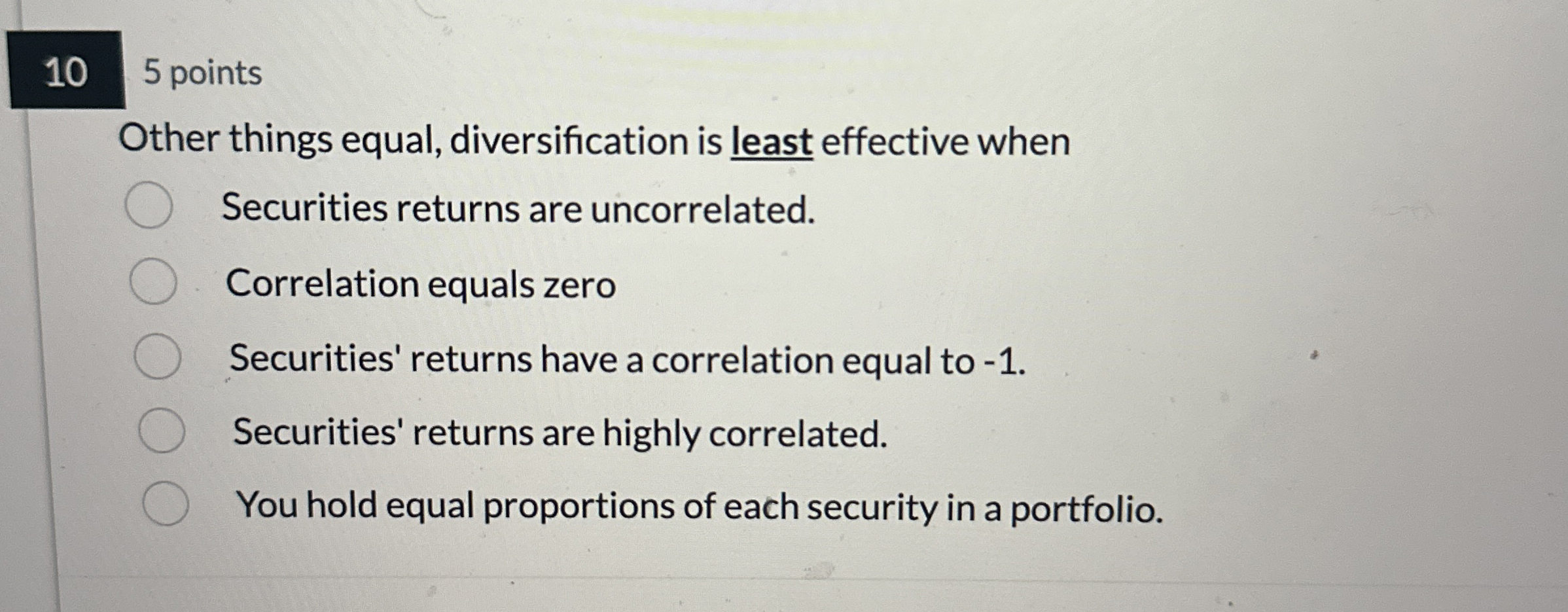  5 points Other things equal, diversification is least effective when Securities