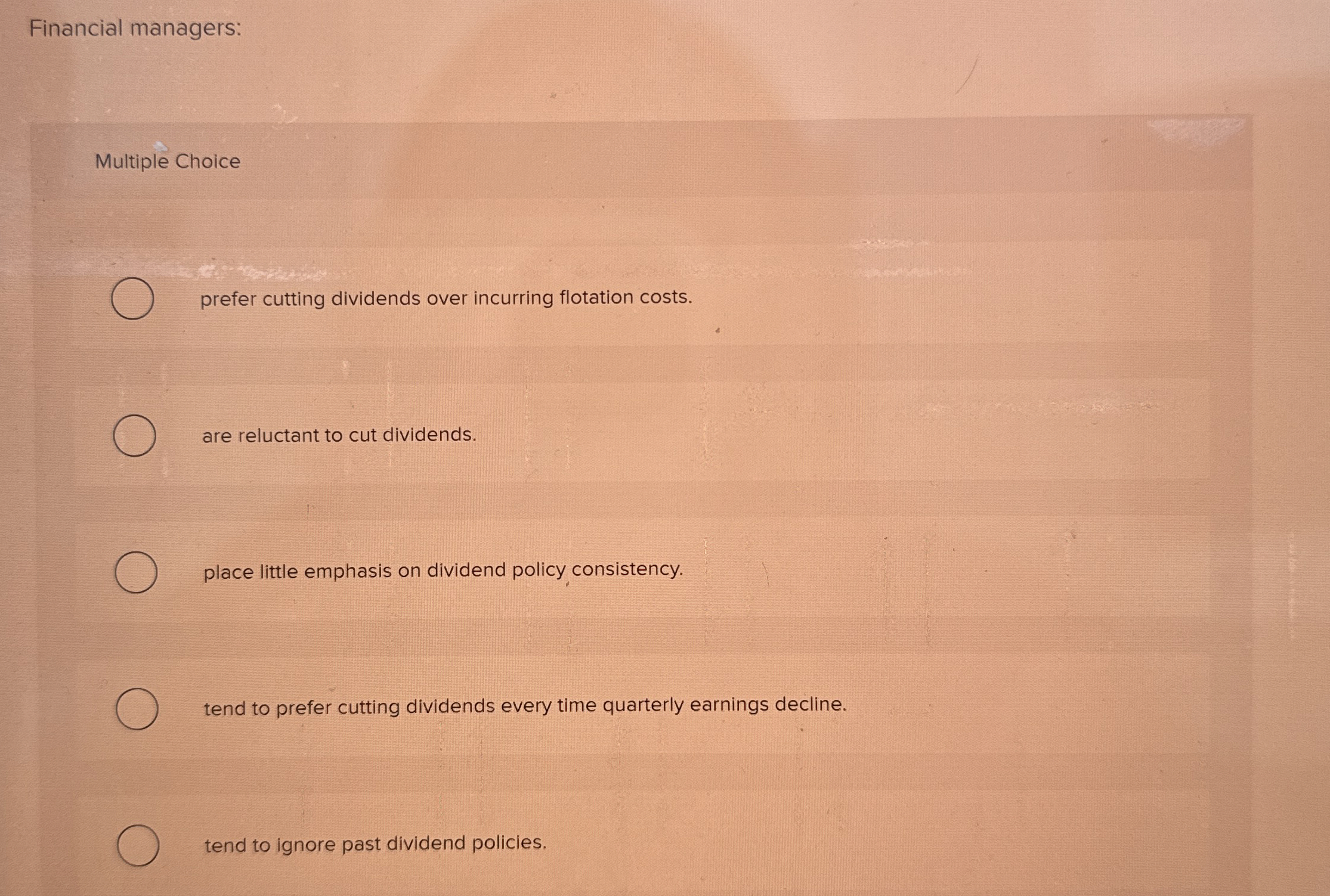  Financial managers: Multiple Choice prefer cutting dividends over incurring flotation costs.