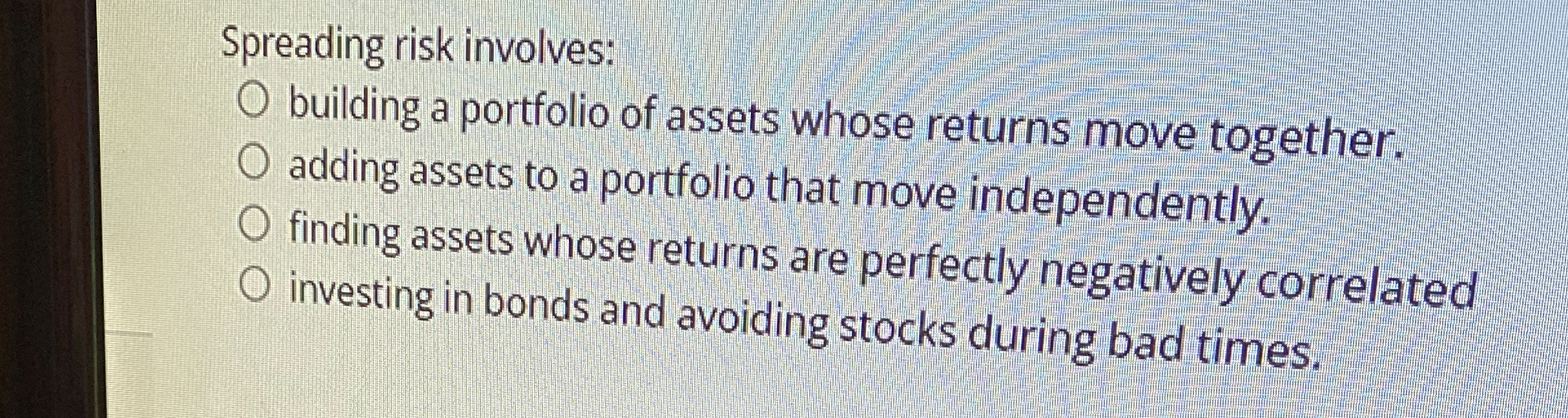  Spreading risk involves: building a portfolio of assets whose returns move