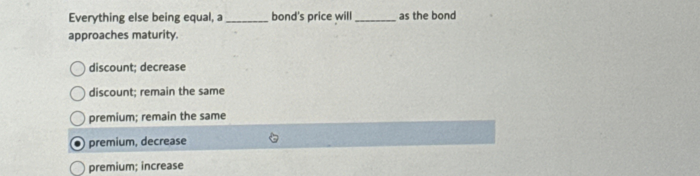  Everything else being equal, a bond's price will as the bond