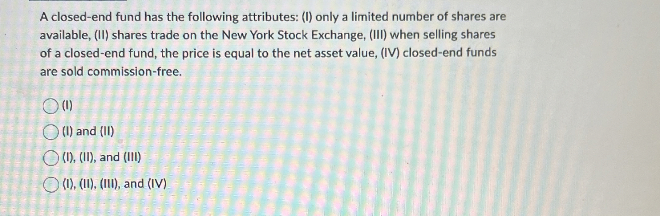  A closed-end fund has the following attributes: (I) only a limited