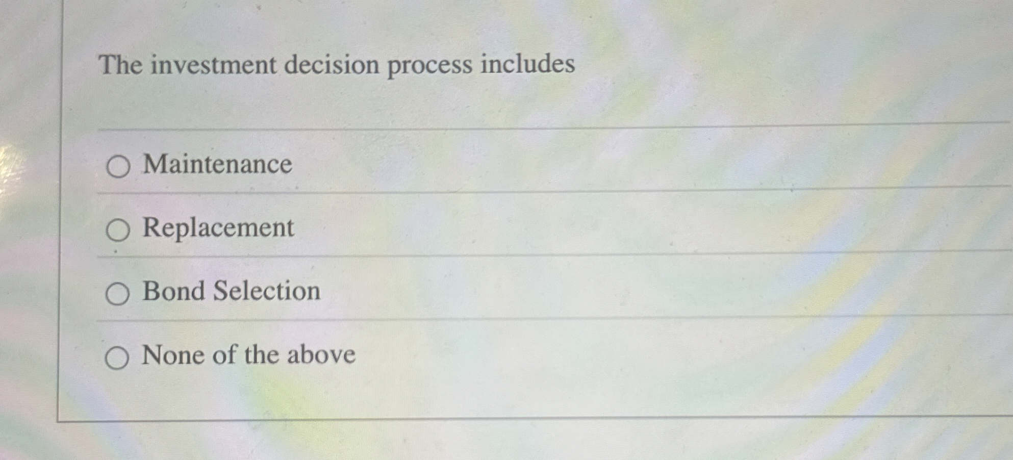  The investment decision process includes Maintenance Replacement Bond Selection None of