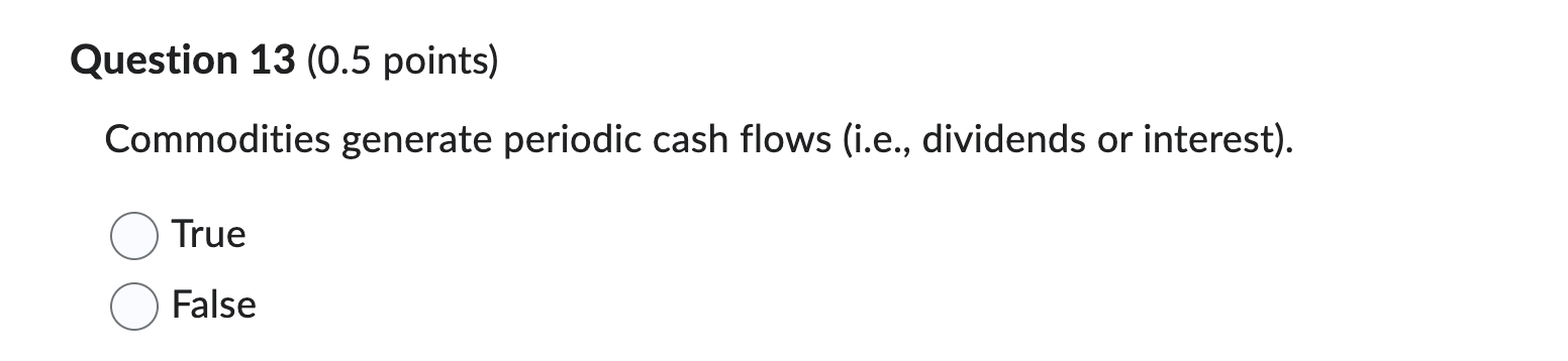  Question 13(0.5 points) Commodities generate periodic cash flows (i.e., dividends or