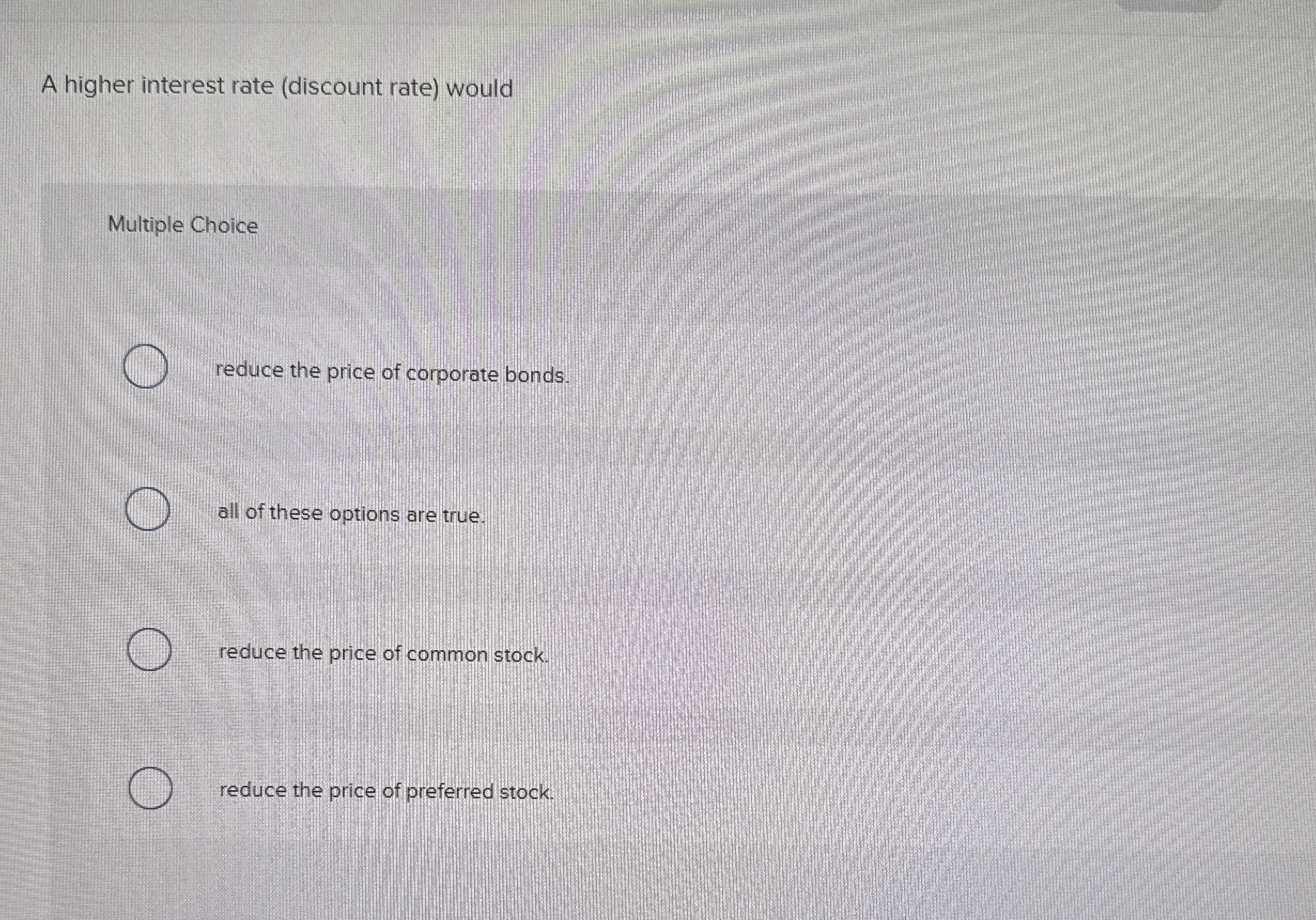  A higher interest rate (discount rate) would Multiple Choice reduce the