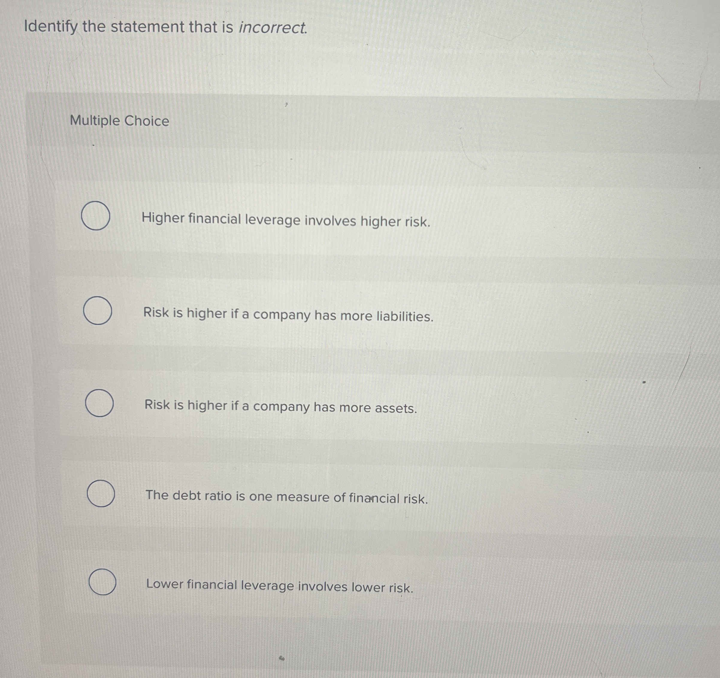  Identify the statement that is incorrect. Multiple Choice Higher financial leverage