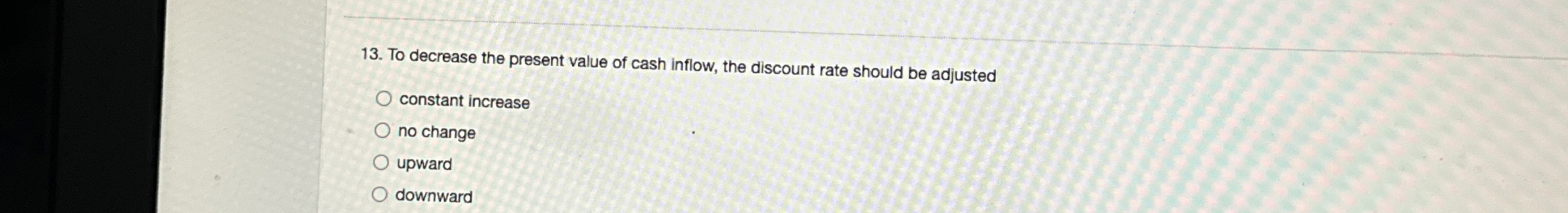  To decrease the present value of cash inflow, the discount rate
