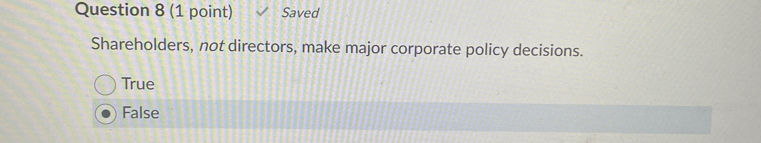  Question 8(1 point) Shareholders, not directors, make major corporate policy decisions.