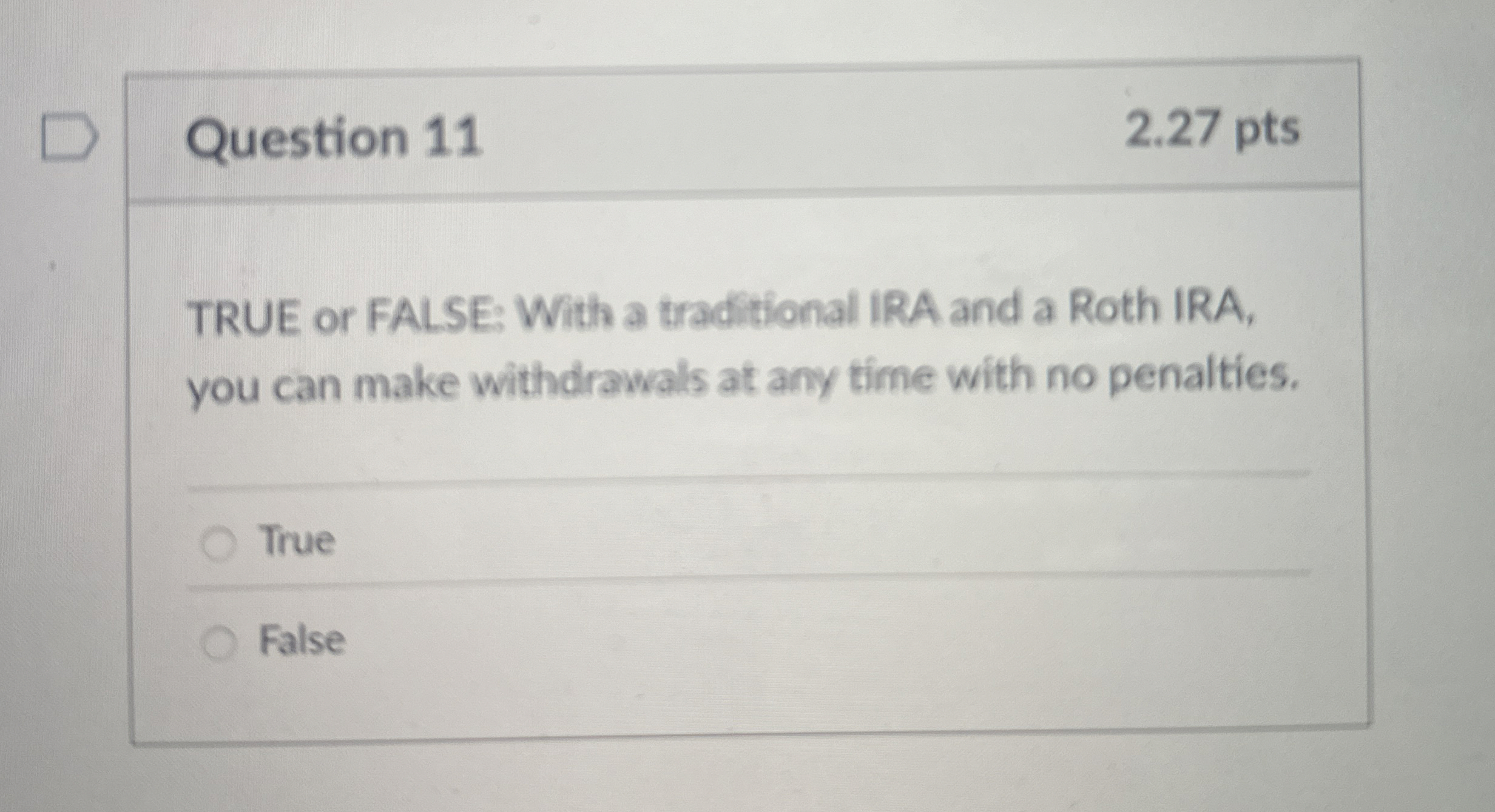  Question 11 2.27 pts TRUE or FALSE: With a traditional IRA